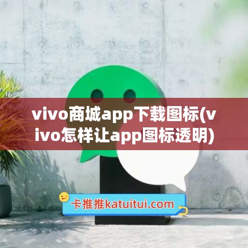 vivo商城app下载图标(vivo怎样让app图标透明)